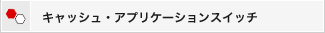キャッシュ・アプリケーションスイッチ