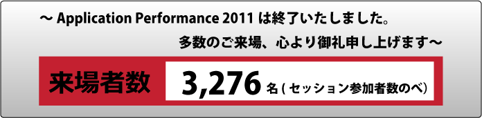 Application Performance 2011は終了いたしました。多数のご来場ありがとうございました。来場者数3276名（セッション述べ）