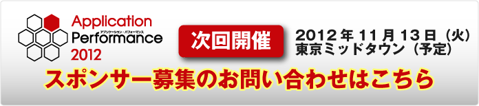 Application Performance2012 2012年11月13日(火)東京ミッドタウン(予定)にて開催 スポンサー募集はこちらから