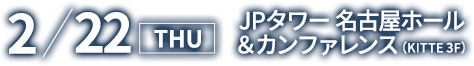 2018/2/22 THU JPタワー 名古屋ホール＆カンファレンス(KITTE 3F)