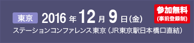 2016年12月9日(金) ステーションコンファレンス東京（JR東京駅日本橋口直結）開催