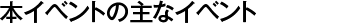 本イベントの主なイベント