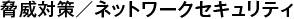 脅威対策/ネットワークセキュリティ