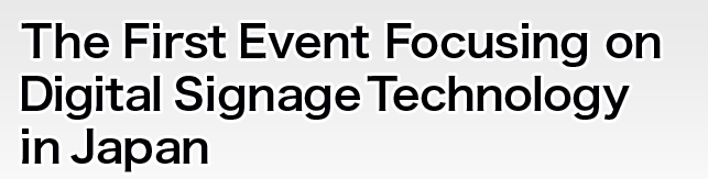 The First Event Focusing on Digital Signage Technology in Japan