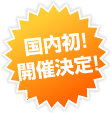 国内初！開催決定！