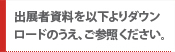 出展者資料を以下よりダウンロードのうえ、ご参照ください。