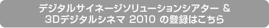 デジタルサイネージソリューションシアター & 3Dデジタルシネマ 2010の登録はこちら