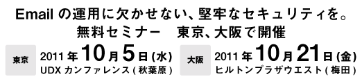 東京：2011年10月5日(水) UDXカンファレンス(秋葉原)、大阪：2011年10月21日(金)　ヒルトンプラザウェスト(梅田)