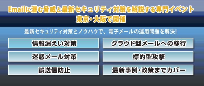 イベントテーマは最新メールセキュリティ！・情報漏えい対策・クラウド型メールへの移行・迷惑メール対策・標的型攻撃など　