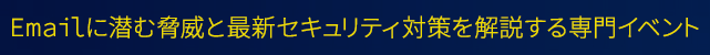 Emailに潜む脅威と最新セキュリティ対策を解説する専門イベント