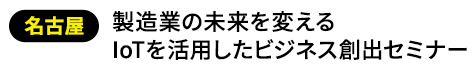 製造業の未来を変えるIoTを活用したビジネス創出セミナー