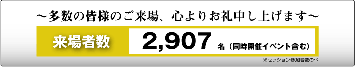 多数のご来場ありがとうございました。来場者数2907名（同時開催イベント含む）（セッション述べ数）