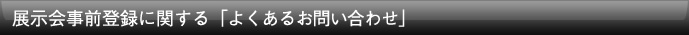 展示会事前登録に関する「よくあるお問い合わせ」