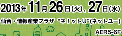 2013年11月26日(火)、27日(水) 仙台・情報産業プラザ  “ネ！ットＵ”(ネットユー)AER5-6F