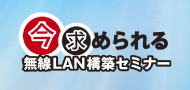 今求められる無線LAN構築セミナー