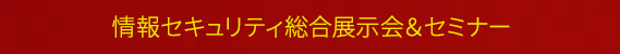 情報セキュリティ総合展示会＆セミナー