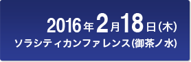2016年2月18日(木) ソラシティカンファレンスセンター（御茶ノ水）