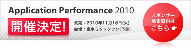 Application Performance 2010 開催決定！会期：2010年11月16日(火) 　会場：東京ミッドタウン(予定)