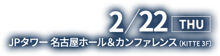 2018/2/22(木) JPタワー 名古屋ホール＆カンファレンス(KITTE 3F)