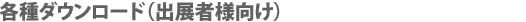 各種ダウンロード（出展者様向け）