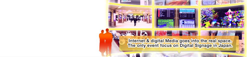 Internet & digital Media goes into the real space. The only event focus on Digital Signage in Japan.