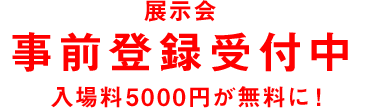 展示会 事前登録受付中 入場料5000円が無料に！