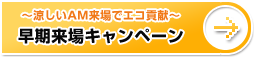 ～涼しいAM来場でエコ貢献～早期来場キャンペーン