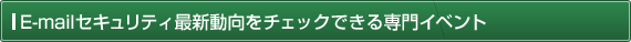 E-mailセキュリティ最新動向をチェックできる専門イベント