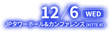 12/6(水) JPタワーホール＆カンファレンス（KITTE 4F）