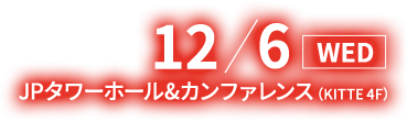 12/6(水) JPタワーホール＆カンファレンス（KITTE 4F）