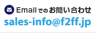 Emailでのお問い合わせ sales-info@f2ff.jp