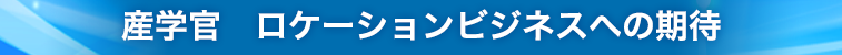 産学官 ロケーションビジネスへの期待