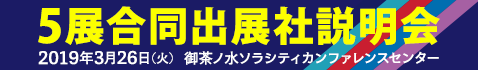 5展合同出展社説明会 2019年3月26日(火) 御茶ノ水ソラシティカンファレンスセンター