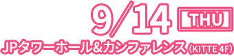 9/14 JPタワーホール＆カンファレンス（KITTE 4F）