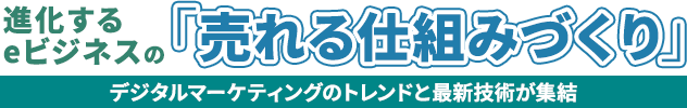 進化するコマース業界の「売れる仕組みづくり」eビジネスを支える最新技術、トレンド、デジタルマーケティングが大集結