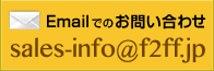 Emailでのお問い合わせ　sales-info@f2ff.jp