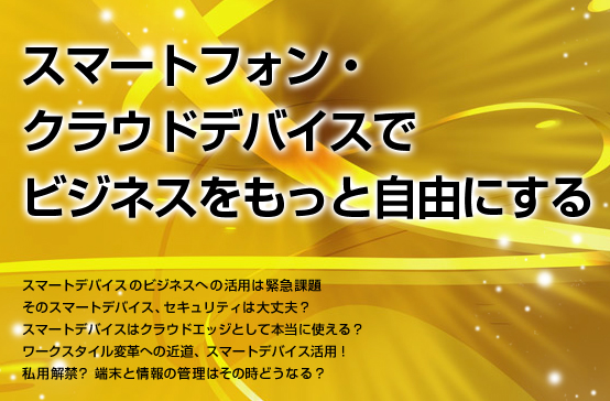 スマートフォン・クラウドデバイスでビジネスをもっと自由にする