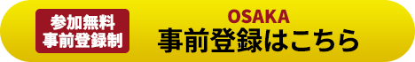 参加無料 大阪 事前登録制 事前登録はこちら