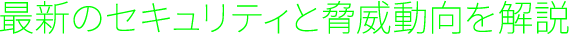 最新の脅威動向とセキュリティ対策が集結！