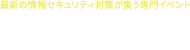 最新の情報セキュリティ対策が集う専門イベント Security Days